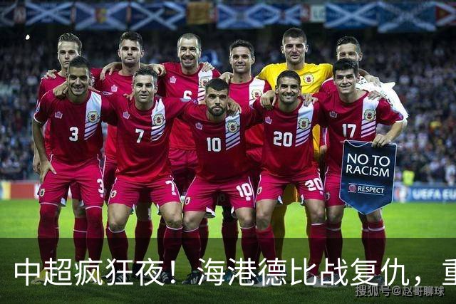 中超疯狂夜！海港德比战复仇，重庆4轮不胜，津门虎逃离降级区