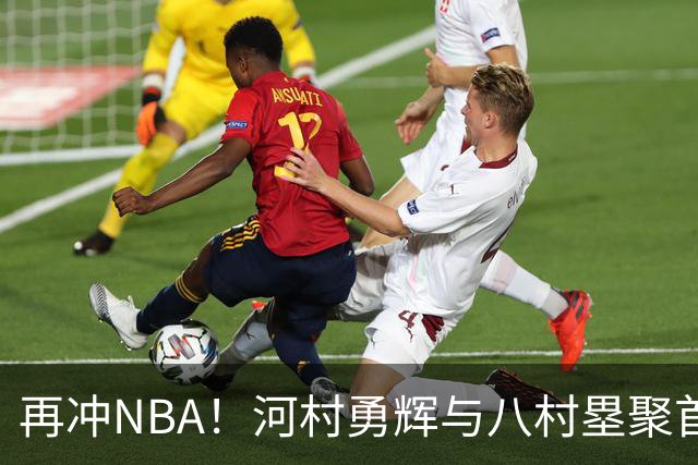 再冲NBA！河村勇辉与八村塁聚首快船，梦幻同队背后藏着他的烦恼