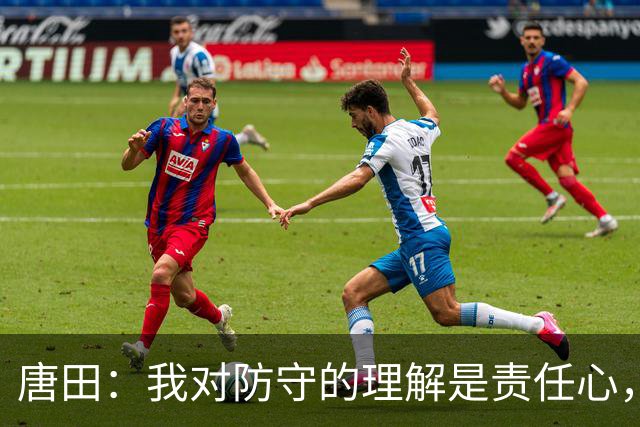 唐田：我对防守的理解是责任心，我想给陈蒲一个机会，让他证明对泰山的爱